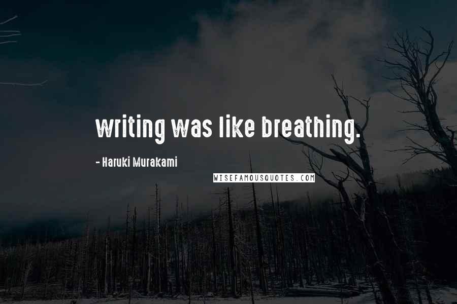 Haruki Murakami Quotes: writing was like breathing.