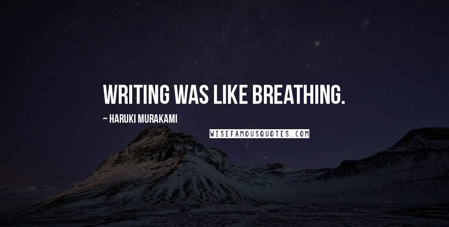 Haruki Murakami Quotes: writing was like breathing.