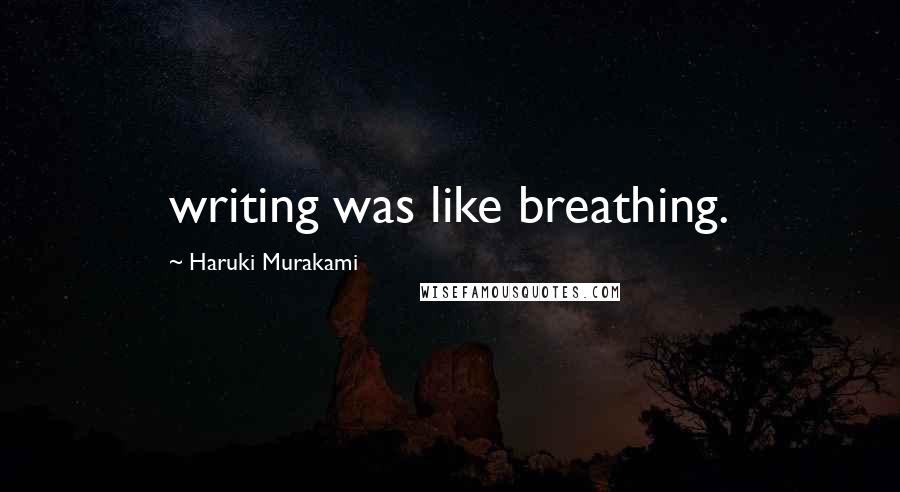 Haruki Murakami Quotes: writing was like breathing.