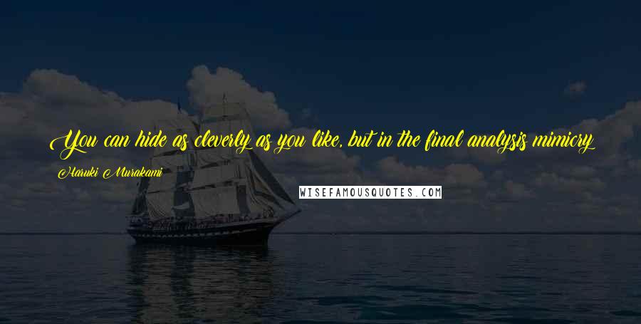 Haruki Murakami Quotes: You can hide as cleverly as you like, but in the final analysis mimicry is deception, pure and simple. It doesn't solve a thing.