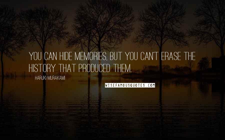 Haruki Murakami Quotes: You can hide memories, but you can't erase the history that produced them.