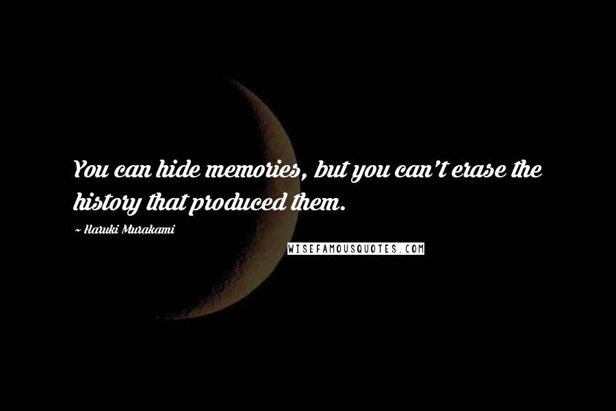 Haruki Murakami Quotes: You can hide memories, but you can't erase the history that produced them.