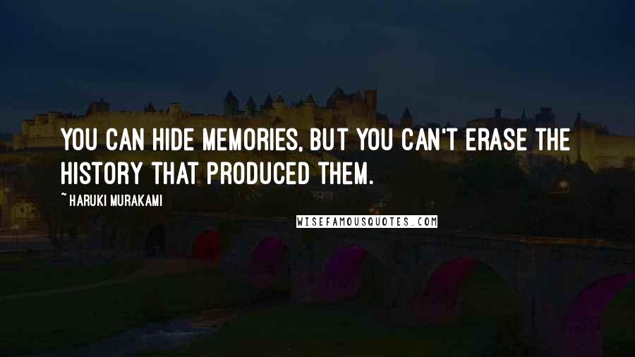 Haruki Murakami Quotes: You can hide memories, but you can't erase the history that produced them.