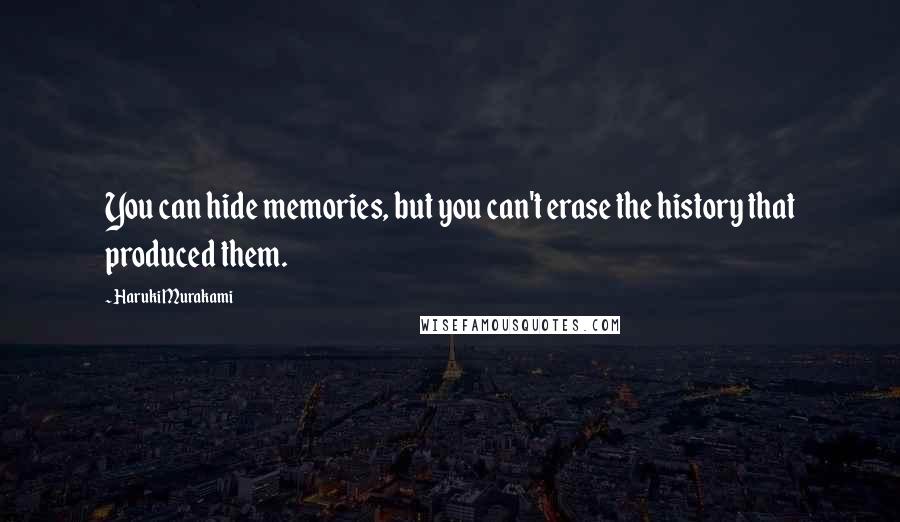 Haruki Murakami Quotes: You can hide memories, but you can't erase the history that produced them.