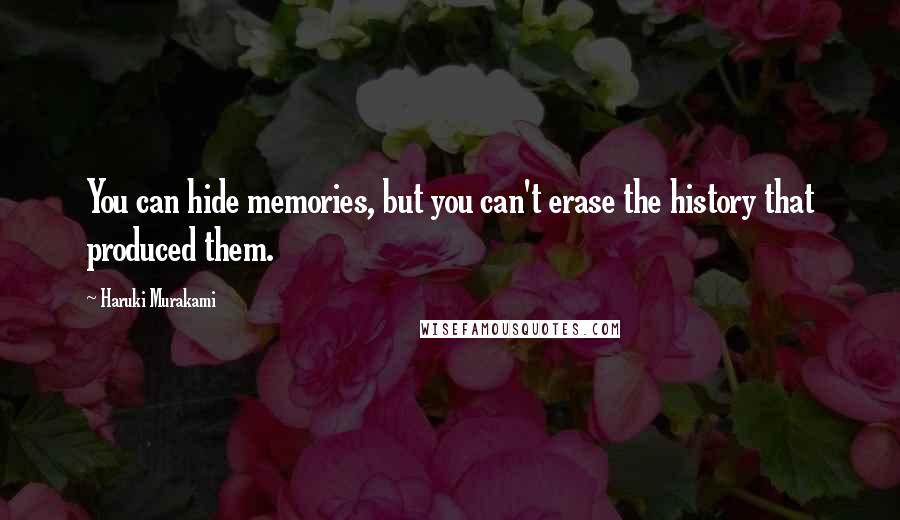 Haruki Murakami Quotes: You can hide memories, but you can't erase the history that produced them.