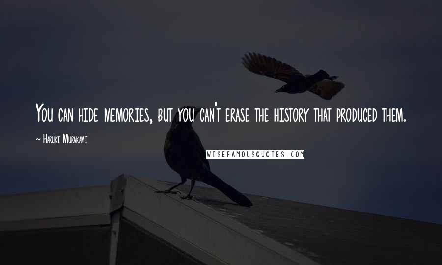 Haruki Murakami Quotes: You can hide memories, but you can't erase the history that produced them.