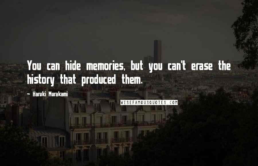 Haruki Murakami Quotes: You can hide memories, but you can't erase the history that produced them.