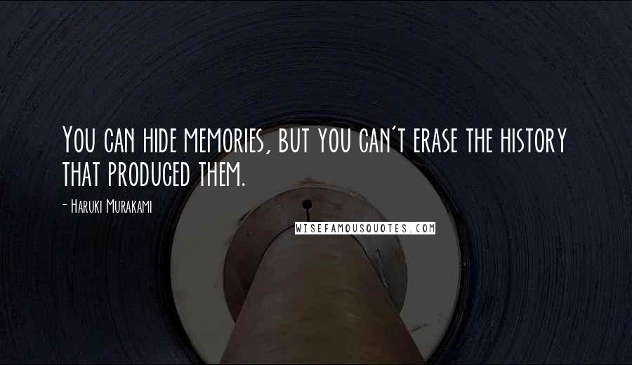 Haruki Murakami Quotes: You can hide memories, but you can't erase the history that produced them.