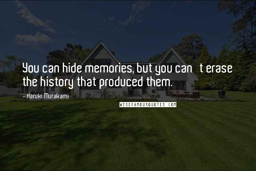 Haruki Murakami Quotes: You can hide memories, but you can't erase the history that produced them.
