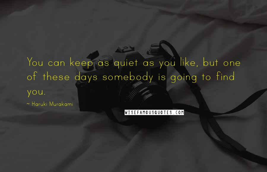 Haruki Murakami Quotes: You can keep as quiet as you like, but one of these days somebody is going to find you.