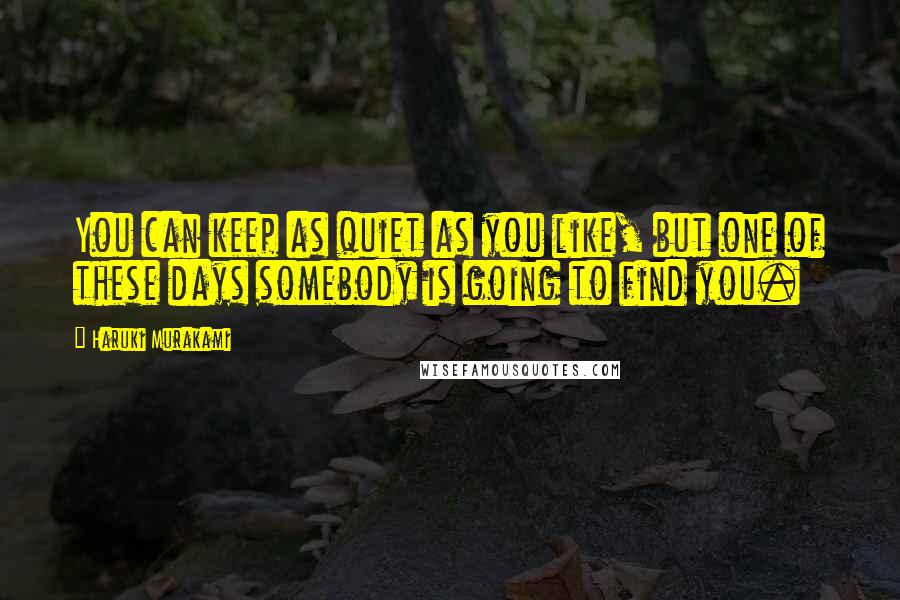 Haruki Murakami Quotes: You can keep as quiet as you like, but one of these days somebody is going to find you.