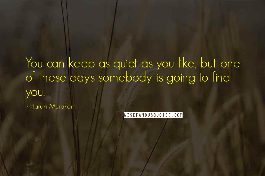 Haruki Murakami Quotes: You can keep as quiet as you like, but one of these days somebody is going to find you.