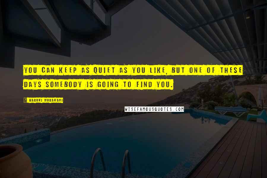 Haruki Murakami Quotes: You can keep as quiet as you like, but one of these days somebody is going to find you.