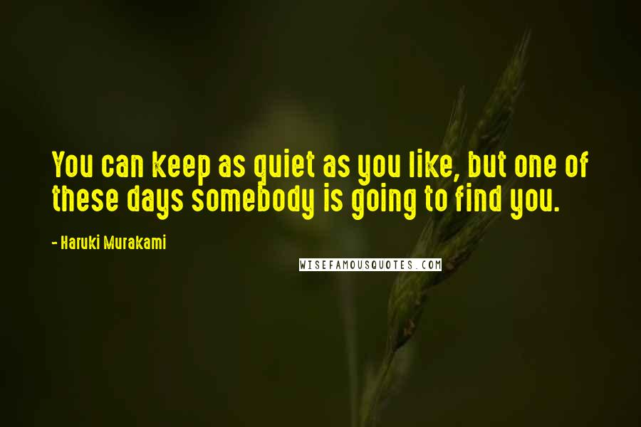 Haruki Murakami Quotes: You can keep as quiet as you like, but one of these days somebody is going to find you.