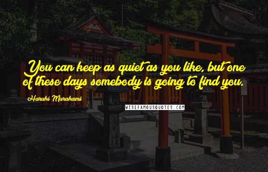 Haruki Murakami Quotes: You can keep as quiet as you like, but one of these days somebody is going to find you.