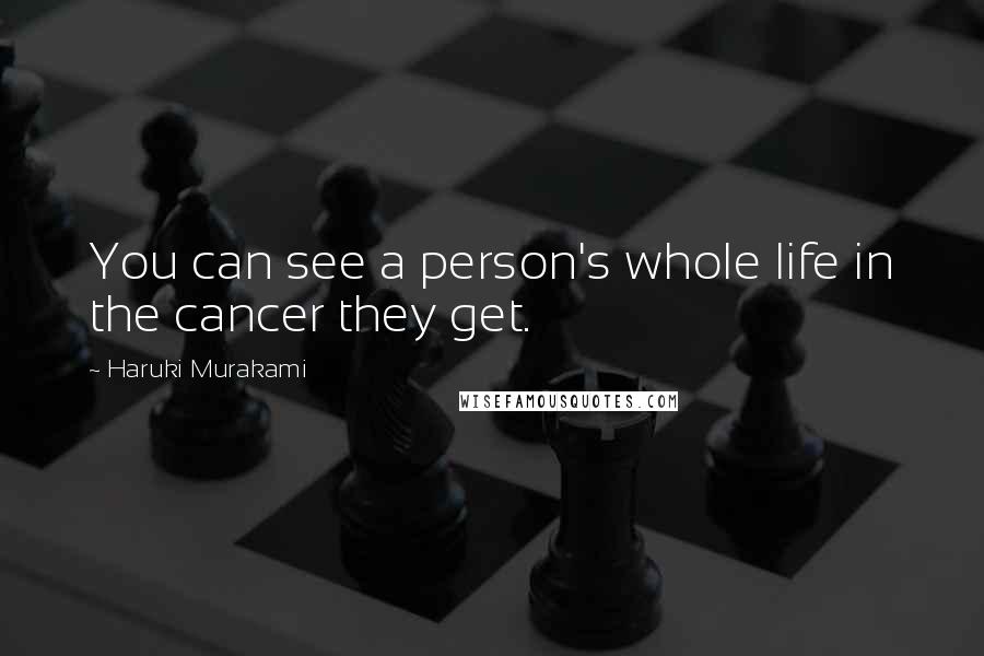 Haruki Murakami Quotes: You can see a person's whole life in the cancer they get.