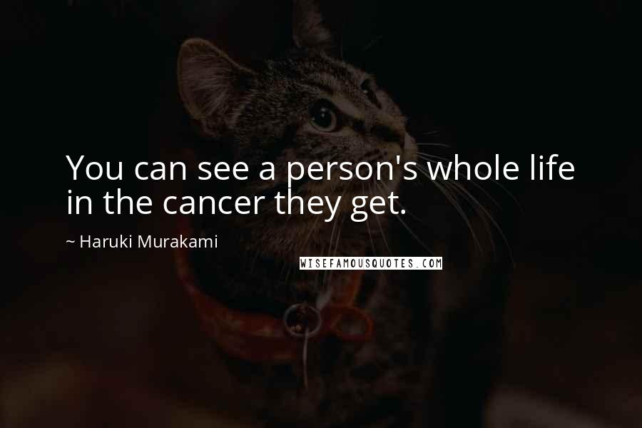 Haruki Murakami Quotes: You can see a person's whole life in the cancer they get.