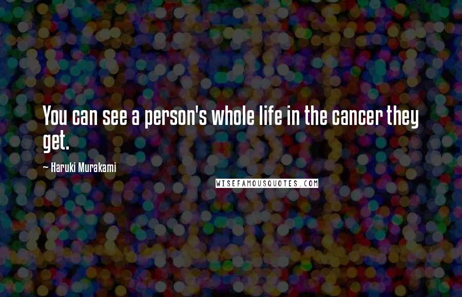 Haruki Murakami Quotes: You can see a person's whole life in the cancer they get.