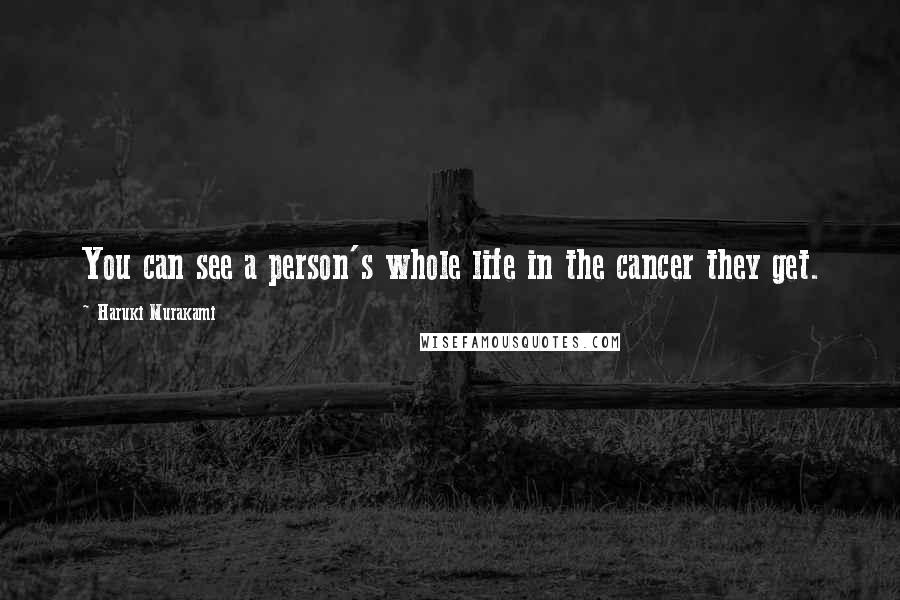 Haruki Murakami Quotes: You can see a person's whole life in the cancer they get.