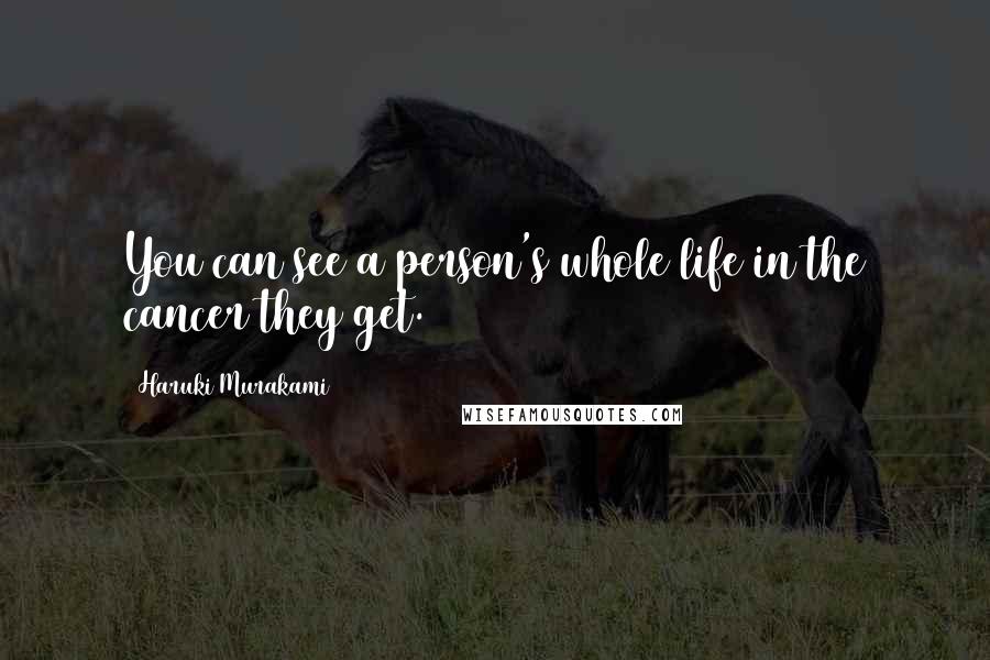 Haruki Murakami Quotes: You can see a person's whole life in the cancer they get.