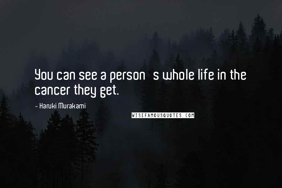 Haruki Murakami Quotes: You can see a person's whole life in the cancer they get.