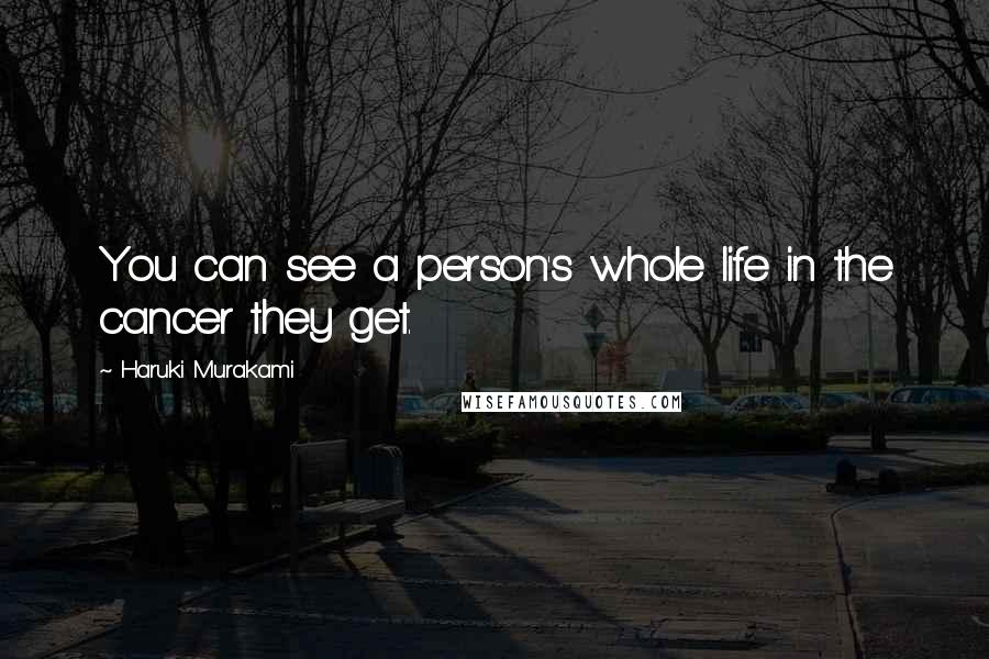 Haruki Murakami Quotes: You can see a person's whole life in the cancer they get.