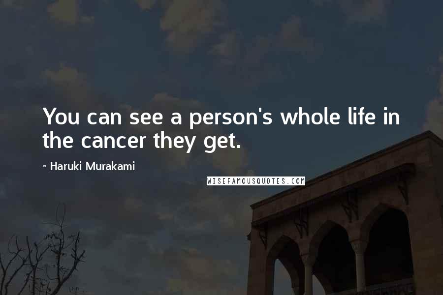 Haruki Murakami Quotes: You can see a person's whole life in the cancer they get.