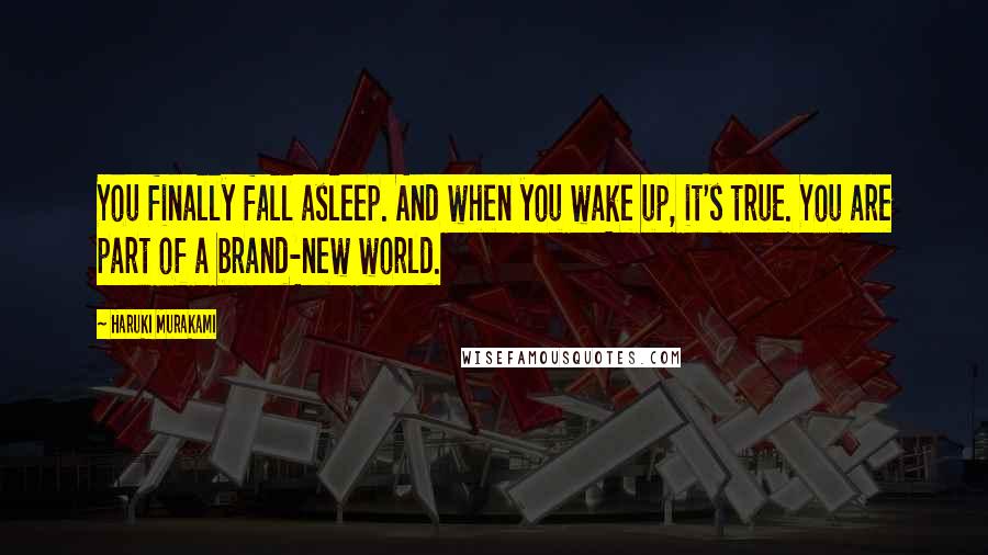 Haruki Murakami Quotes: You finally fall asleep. And when you wake up, it's true. You are part of a brand-new world.