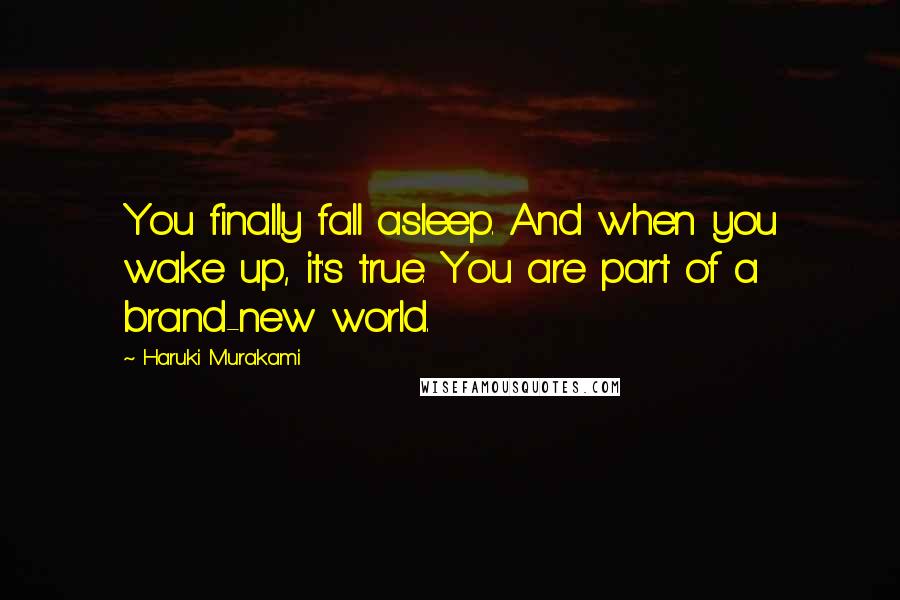 Haruki Murakami Quotes: You finally fall asleep. And when you wake up, it's true. You are part of a brand-new world.