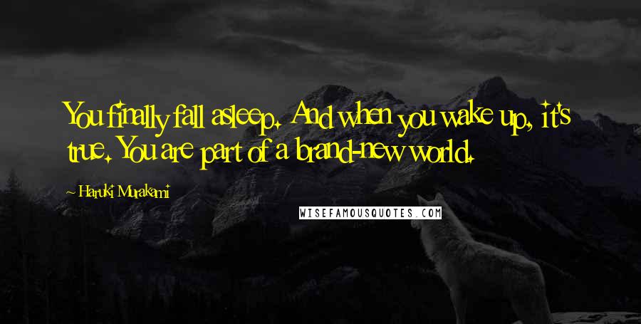 Haruki Murakami Quotes: You finally fall asleep. And when you wake up, it's true. You are part of a brand-new world.