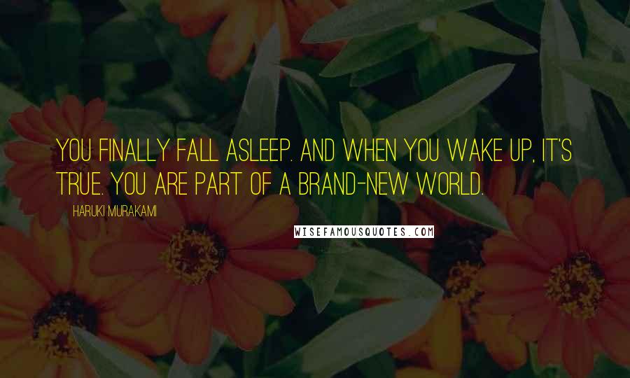 Haruki Murakami Quotes: You finally fall asleep. And when you wake up, it's true. You are part of a brand-new world.