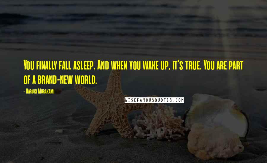 Haruki Murakami Quotes: You finally fall asleep. And when you wake up, it's true. You are part of a brand-new world.