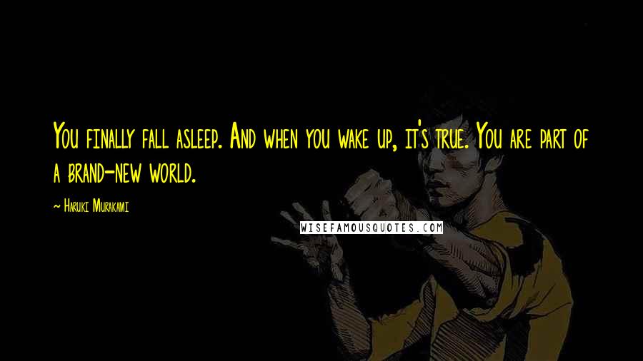 Haruki Murakami Quotes: You finally fall asleep. And when you wake up, it's true. You are part of a brand-new world.