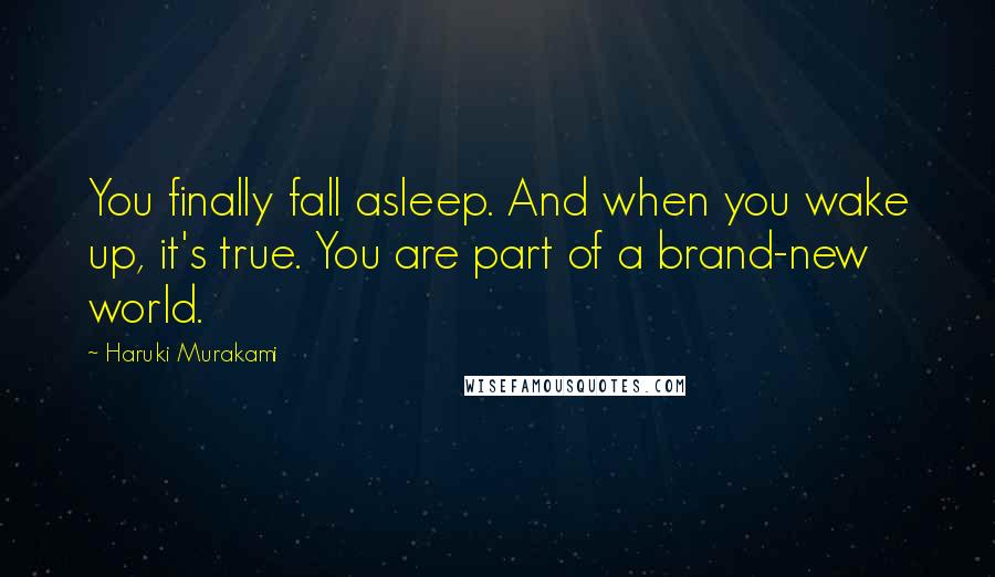 Haruki Murakami Quotes: You finally fall asleep. And when you wake up, it's true. You are part of a brand-new world.