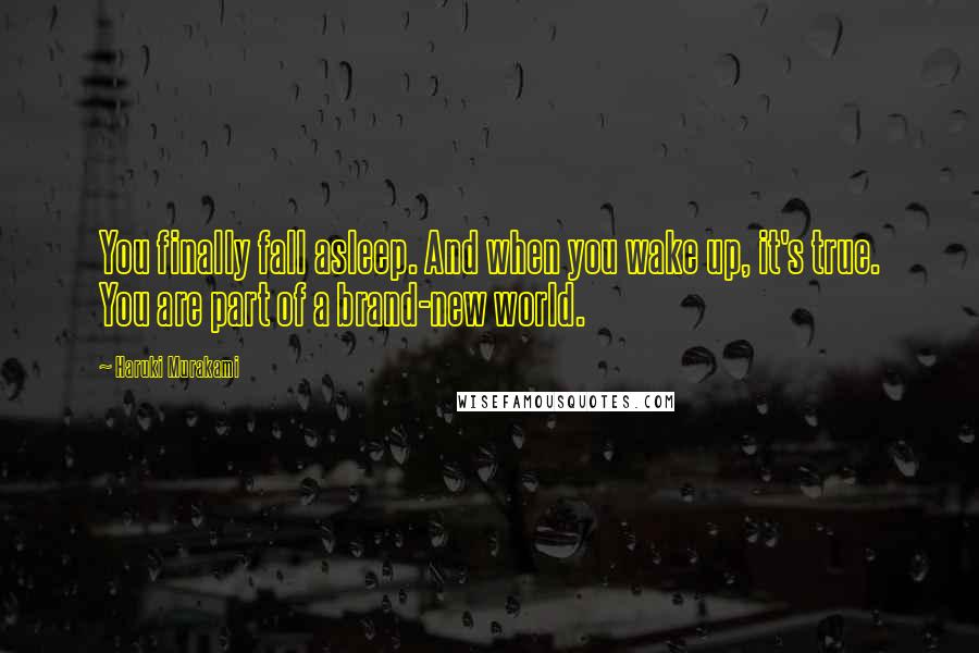 Haruki Murakami Quotes: You finally fall asleep. And when you wake up, it's true. You are part of a brand-new world.