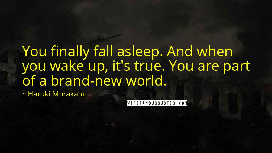 Haruki Murakami Quotes: You finally fall asleep. And when you wake up, it's true. You are part of a brand-new world.