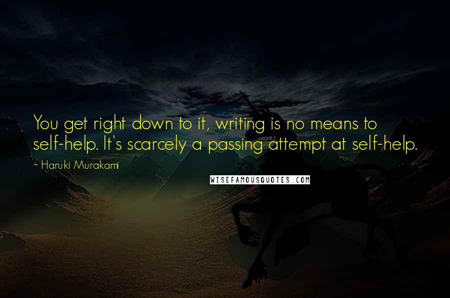 Haruki Murakami Quotes: You get right down to it, writing is no means to self-help. It's scarcely a passing attempt at self-help.