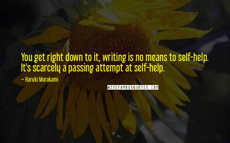 Haruki Murakami Quotes: You get right down to it, writing is no means to self-help. It's scarcely a passing attempt at self-help.