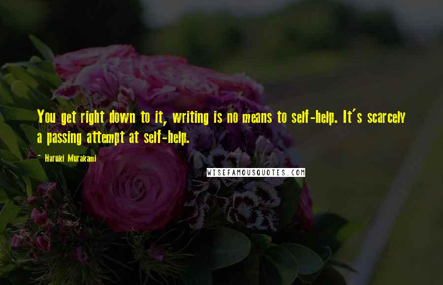 Haruki Murakami Quotes: You get right down to it, writing is no means to self-help. It's scarcely a passing attempt at self-help.