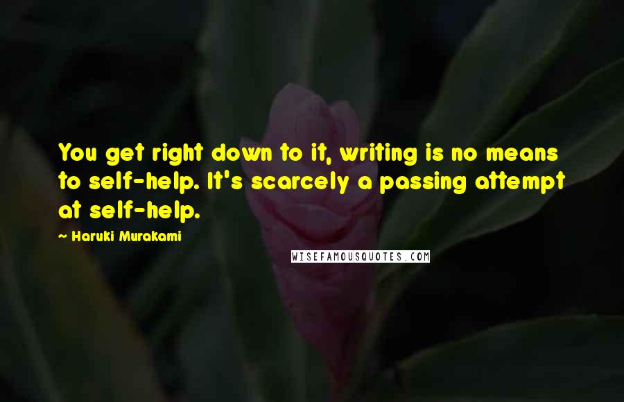 Haruki Murakami Quotes: You get right down to it, writing is no means to self-help. It's scarcely a passing attempt at self-help.