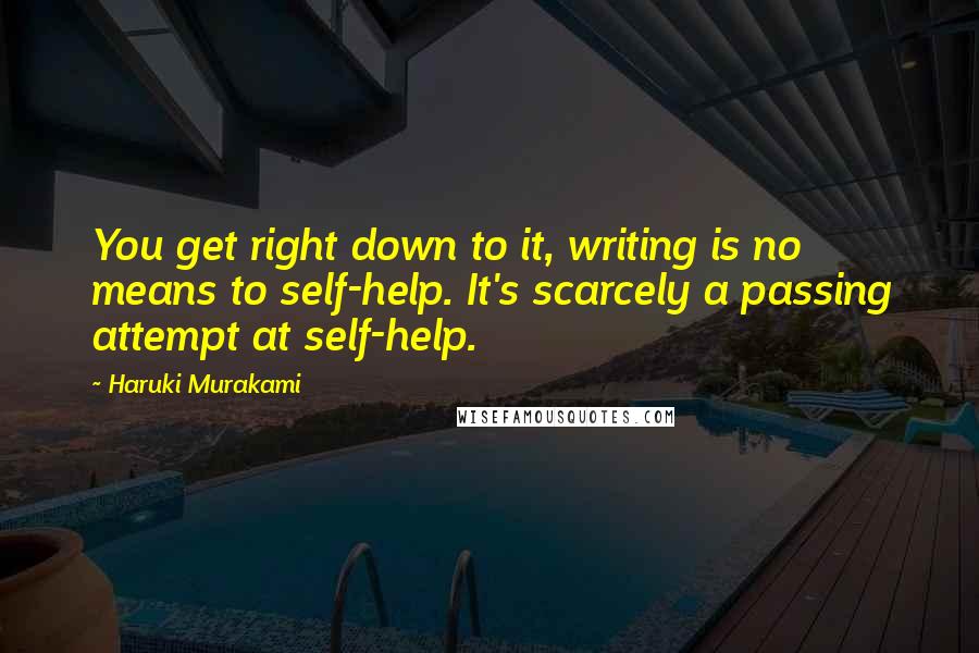 Haruki Murakami Quotes: You get right down to it, writing is no means to self-help. It's scarcely a passing attempt at self-help.