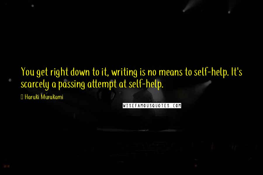 Haruki Murakami Quotes: You get right down to it, writing is no means to self-help. It's scarcely a passing attempt at self-help.