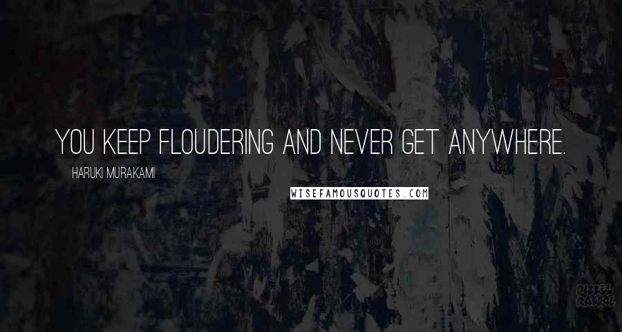 Haruki Murakami Quotes: You keep floudering and never get anywhere.