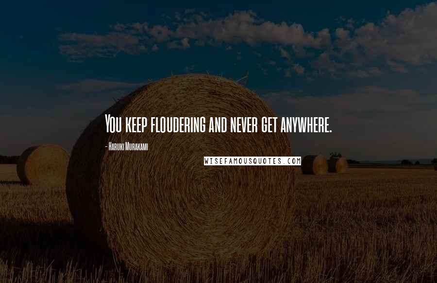 Haruki Murakami Quotes: You keep floudering and never get anywhere.
