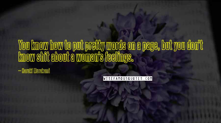 Haruki Murakami Quotes: You know how to put pretty words on a page, but you don't know shit about a woman's feelings.