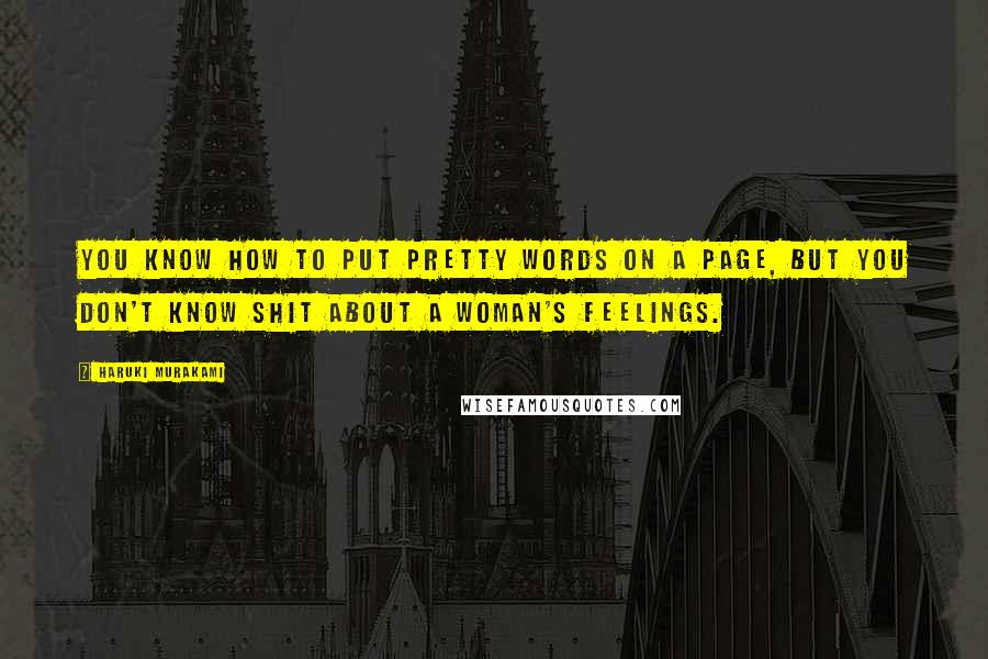 Haruki Murakami Quotes: You know how to put pretty words on a page, but you don't know shit about a woman's feelings.