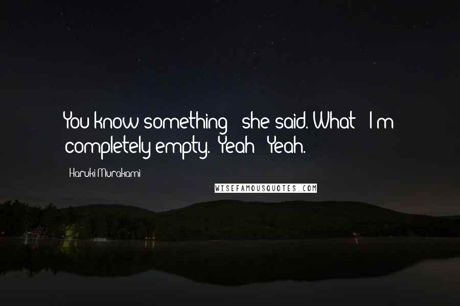 Haruki Murakami Quotes: You know something?" she said."What?""I'm completely empty.""Yeah?""Yeah.