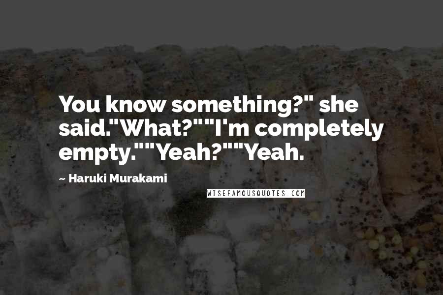 Haruki Murakami Quotes: You know something?" she said."What?""I'm completely empty.""Yeah?""Yeah.