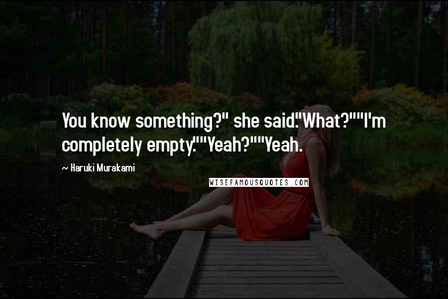 Haruki Murakami Quotes: You know something?" she said."What?""I'm completely empty.""Yeah?""Yeah.