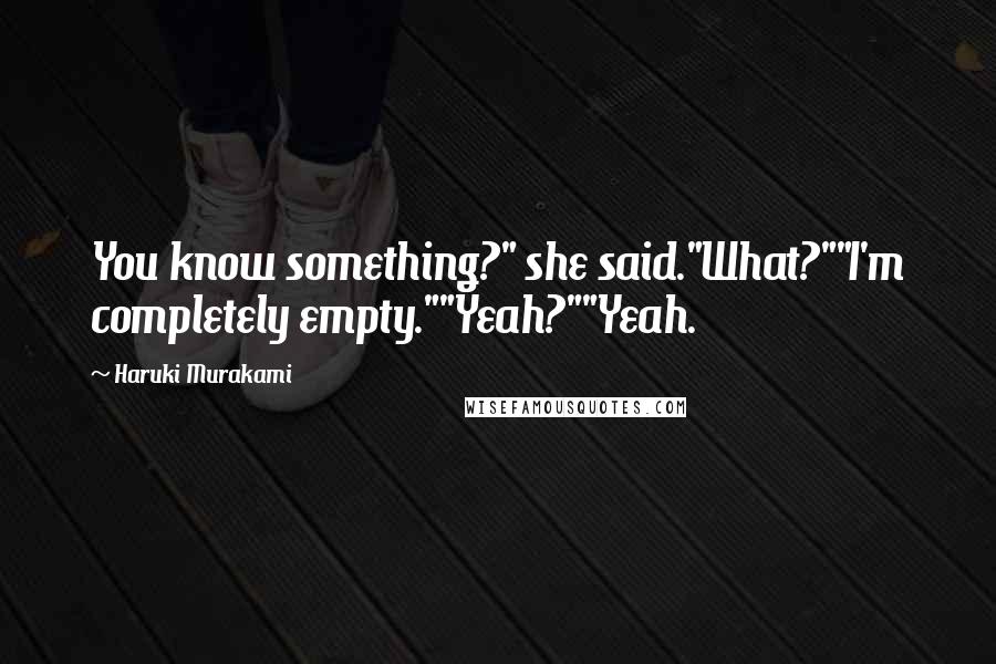 Haruki Murakami Quotes: You know something?" she said."What?""I'm completely empty.""Yeah?""Yeah.